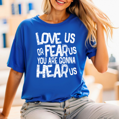 Love us or Fear Us You are Gonna Hear Us T-shirt